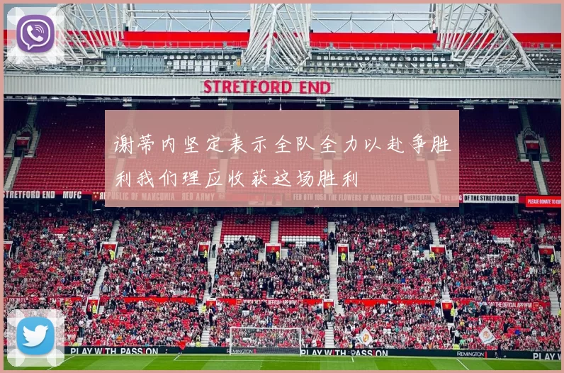 谢蒂内坚定表示全队全力以赴争胜利我们理应收获这场胜利