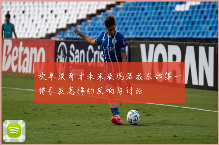 吹羊谈奇才未来表现若成东部第一将引发怎样的反响与讨论