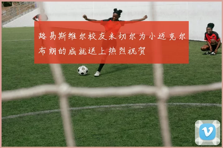 路易斯维尔校友米切尔为小迈克尔布朗的成就送上热烈祝贺