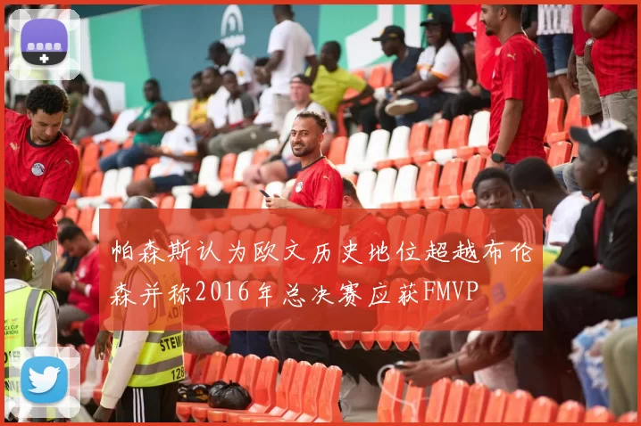 帕森斯认为欧文历史地位超越布伦森并称2016年总决赛应获FMVP