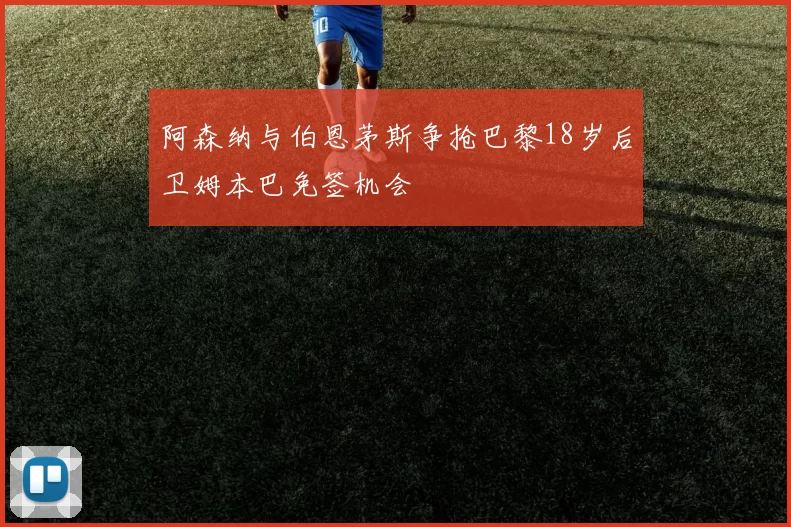阿森纳与伯恩茅斯争抢巴黎18岁后卫姆本巴免签机会